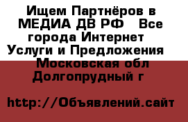 Ищем Партнёров в МЕДИА-ДВ.РФ - Все города Интернет » Услуги и Предложения   . Московская обл.,Долгопрудный г.